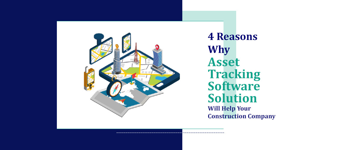 4 Reasons Why Asset Tracking Software Solution Will Help Your Construction Company